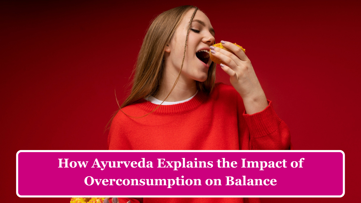 आयुर्वेद में अधिक सेवन के प्रभावों का संतुलन: एक नई दृष्टि